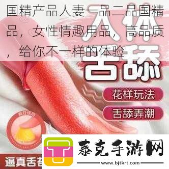 国精产品**一品二品国精品女性情趣用品高品质给你不一样的体验