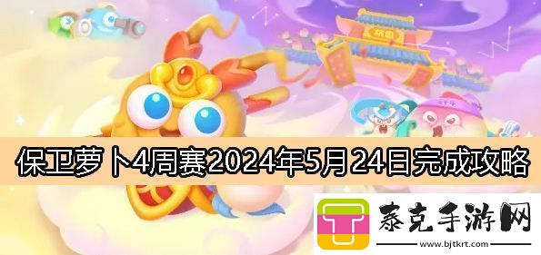 保卫萝卜4周赛5月24日完成攻略2024高级副本攻略与注意事项