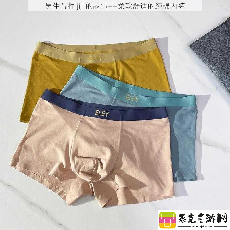 男生互捏jiji的故事——柔软舒适的纯棉内裤